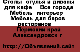 Столы, стулья и диваны для кафе. - Все города Мебель, интерьер » Мебель для баров, ресторанов   . Пермский край,Александровск г.